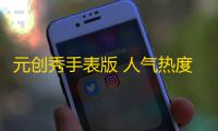 元创秀手表版 人气热度：75℃